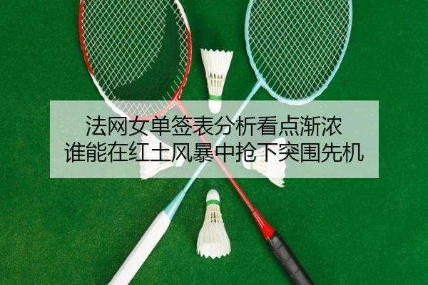 法网女单签表分析看点渐浓 谁能在红土风暴中抢下突围先机